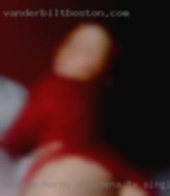 Always horny but don't Pasadena, TX single girls get enough sex.