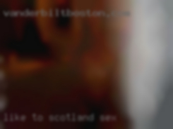 Like to watch Scotland sex and be watched.